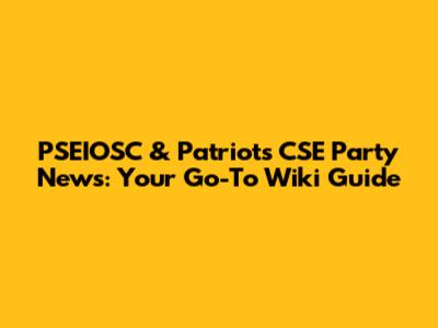 PSEIOSC & Patriots CSE Party News: Your Go-To Wiki Guide