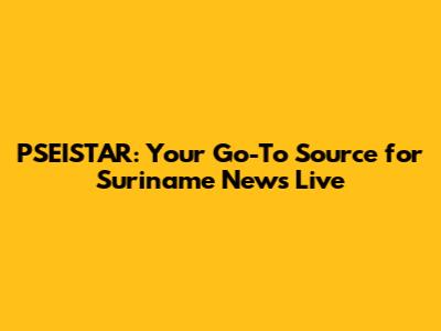 PSEISTAR: Your Go-To Source for Suriname News Live