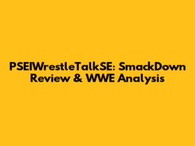 PSEIWrestleTalkSE: SmackDown Review & WWE Analysis