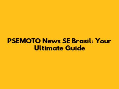 PSEMOTO News SE Brasil: Your Ultimate Guide