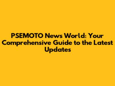 PSEMOTO News World: Your Comprehensive Guide to the Latest Updates