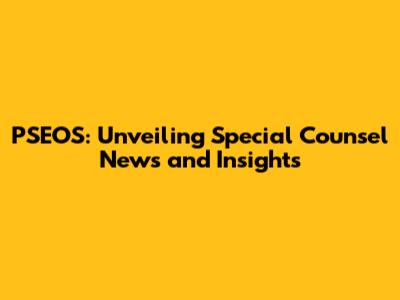 PSEOS: Unveiling Special Counsel News and Insights