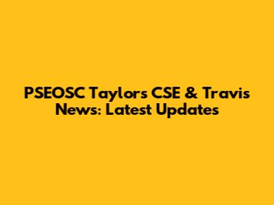 PSEOSC Taylor's CSE & Travis News: Latest Updates