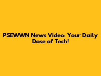 PSEWWN News Video: Your Daily Dose of Tech!
