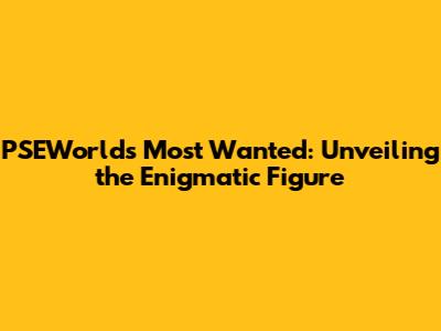 PSEWorld's Most Wanted: Unveiling the Enigmatic Figure