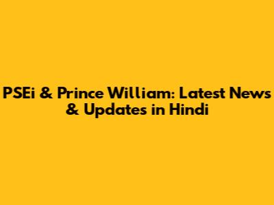 PSEi & Prince William: Latest News & Updates in Hindi