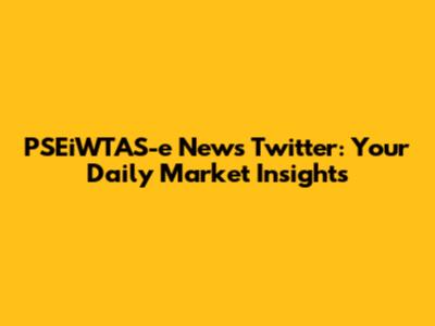 PSEiWTAS-e News Twitter: Your Daily Market Insights