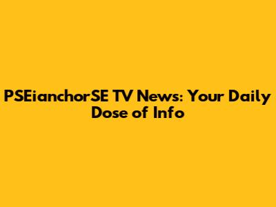 PSEianchorSE TV News: Your Daily Dose of Info