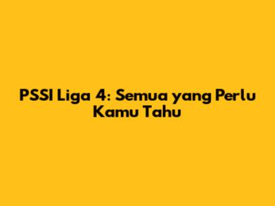 PSSI Liga 4: Semua yang Perlu Kamu Tahu