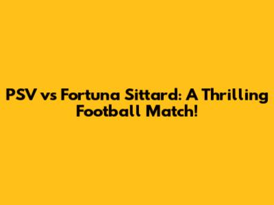 PSV vs Fortuna Sittard: A Thrilling Football Match!