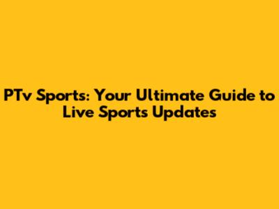 PTv Sports: Your Ultimate Guide to Live Sports Updates
