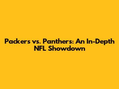 Packers vs. Panthers: An In-Depth NFL Showdown