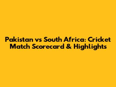 Pakistan vs South Africa: Cricket Match Scorecard & Highlights