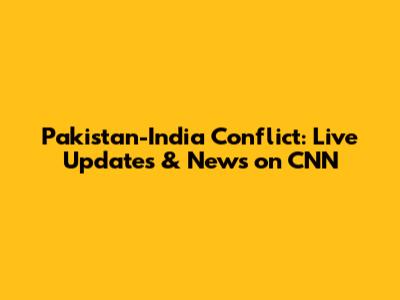 Pakistan-India Conflict: Live Updates & News on CNN