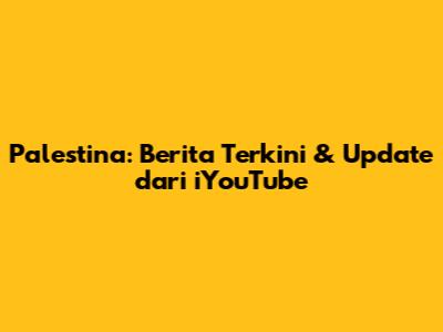 Palestina: Berita Terkini & Update dari iYouTube