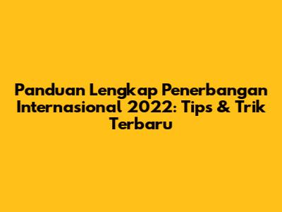 Panduan Lengkap Penerbangan Internasional 2022: Tips & Trik Terbaru
