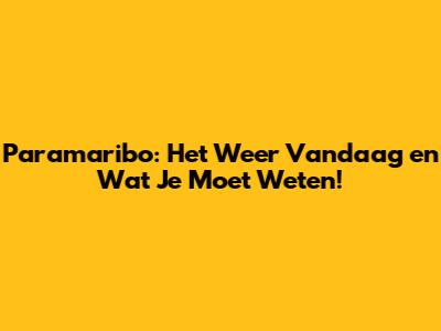 Paramaribo: Het Weer Vandaag en Wat Je Moet Weten!