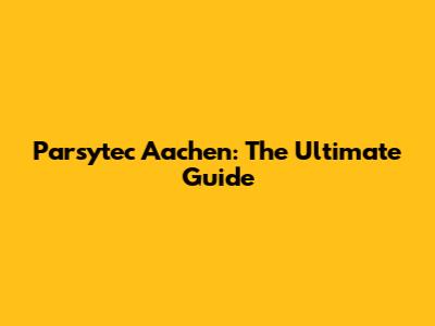 Parsytec Aachen: The Ultimate Guide