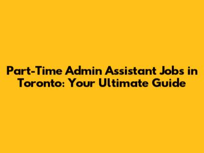 Part-Time Admin Assistant Jobs in Toronto: Your Ultimate Guide