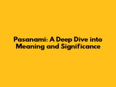 Pasanami: A Deep Dive into Meaning and Significance