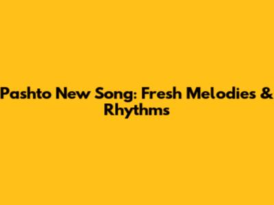 Pashto New Song: Fresh Melodies & Rhythms