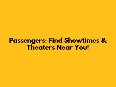 Passengers: Find Showtimes & Theaters Near You!