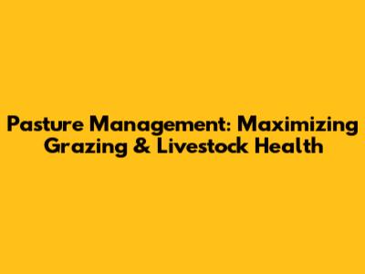Pasture Management: Maximizing Grazing & Livestock Health