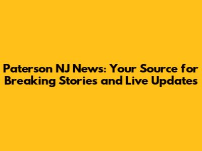Paterson NJ News: Your Source for Breaking Stories and Live Updates