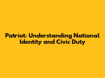 Patriot: Understanding National Identity and Civic Duty