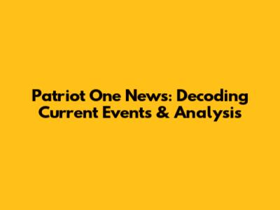 Patriot One News: Decoding Current Events & Analysis