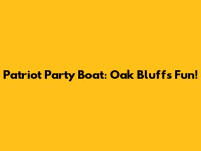 Patriot Party Boat: Oak Bluffs Fun!