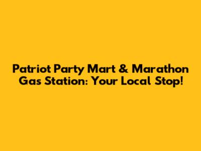 Patriot Party Mart & Marathon Gas Station: Your Local Stop!