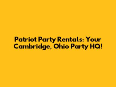 Patriot Party Rentals: Your Cambridge, Ohio Party HQ!