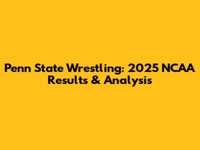 Penn State Wrestling: 2025 NCAA Results & Analysis