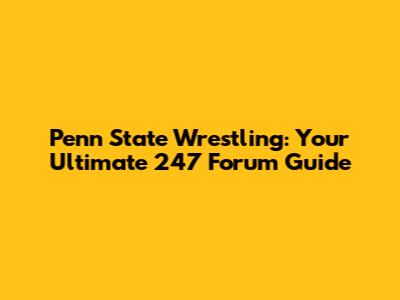 Penn State Wrestling: Your Ultimate 247 Forum Guide