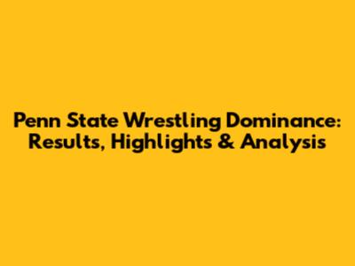 Penn State Wrestling Dominance: Results, Highlights & Analysis