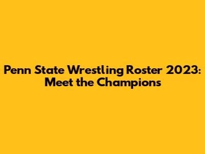 Penn State Wrestling Roster 2023: Meet the Champions