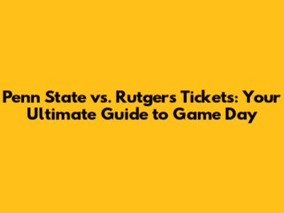 Penn State vs. Rutgers Tickets: Your Ultimate Guide to Game Day