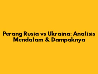 Perang Rusia vs Ukraina: Analisis Mendalam & Dampaknya
