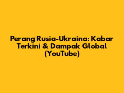 Perang Rusia-Ukraina: Kabar Terkini & Dampak Global (YouTube)