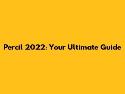 Percil 2022: Your Ultimate Guide
