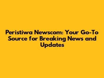 Peristiwa Newscom: Your Go-To Source for Breaking News and Updates