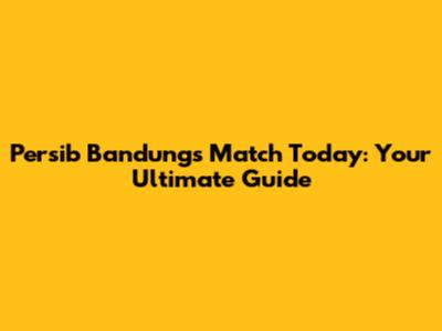 Persib Bandung's Match Today: Your Ultimate Guide