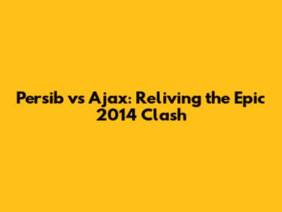 Persib vs Ajax: Reliving the Epic 2014 Clash