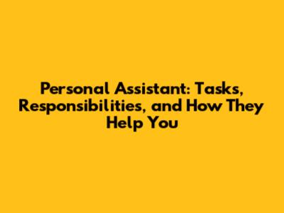 Personal Assistant: Tasks, Responsibilities, and How They Help You