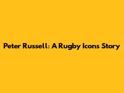 Peter Russell: A Rugby Icon's Story