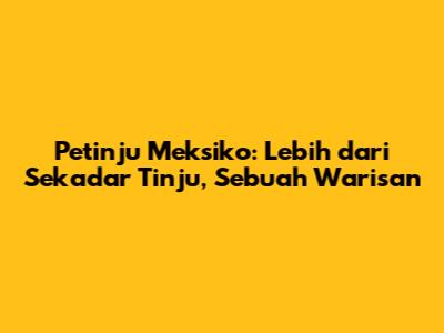 Petinju Meksiko: Lebih dari Sekadar Tinju, Sebuah Warisan