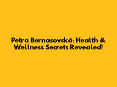 Petra Bernasovská: Health & Wellness Secrets Revealed!