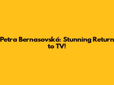 Petra Bernasovská: Stunning Return to TV!
