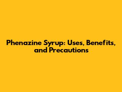 Phenazine Syrup: Uses, Benefits, and Precautions